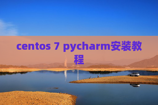 centos 7 pycharm安装教程 centos 7 pycharm安装教程